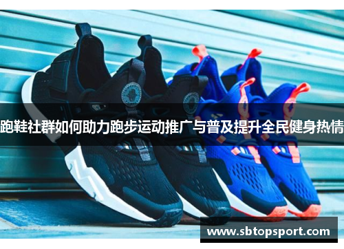 跑鞋社群如何助力跑步运动推广与普及提升全民健身热情